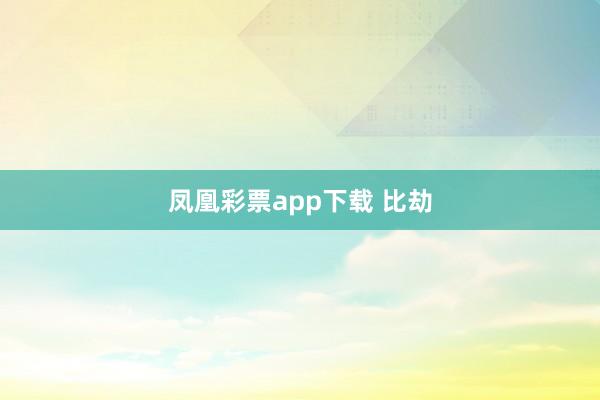 凤凰彩票app下载 比劫