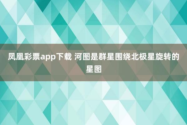 凤凰彩票app下载 河图是群星围绕北极星旋转的星图
