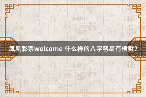 凤凰彩票welcome 什么样的八字容易有横财？