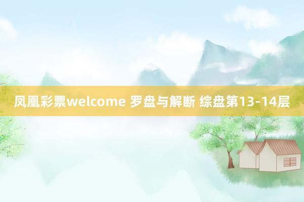 凤凰彩票welcome 罗盘与解断 综盘第13-14层