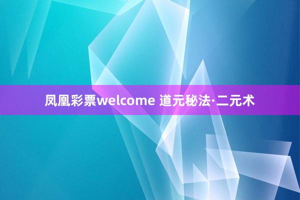 凤凰彩票welcome 道元秘法·二元术