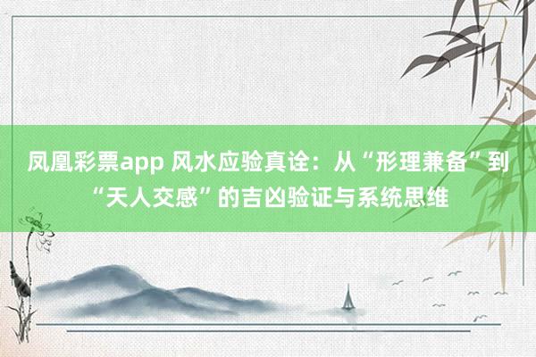 凤凰彩票app 风水应验真诠:从“形理兼备”到“天人交感”的吉凶验证与系统思维