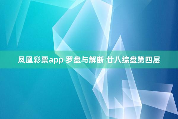 凤凰彩票app 罗盘与解断 廿八综盘第四层