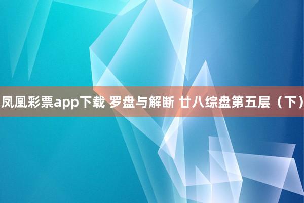 凤凰彩票app下载 罗盘与解断 廿八综盘第五层（下）