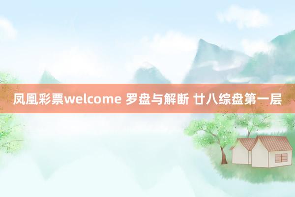 凤凰彩票welcome 罗盘与解断 廿八综盘第一层