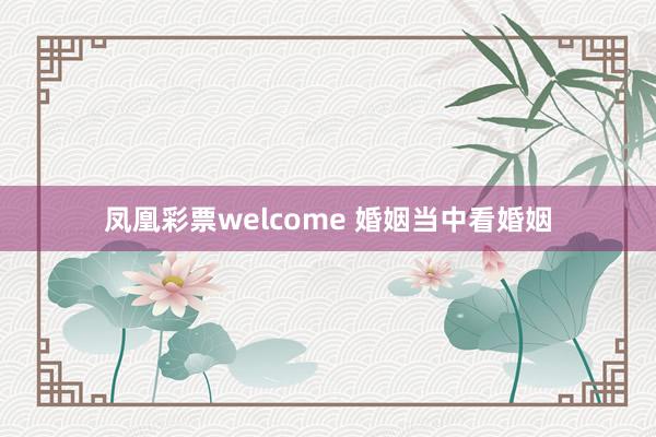 凤凰彩票welcome 婚姻当中看婚姻