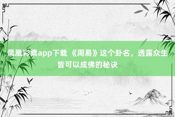 凤凰彩票app下载 《周易》这个卦名，透露众生皆可以成佛的秘诀