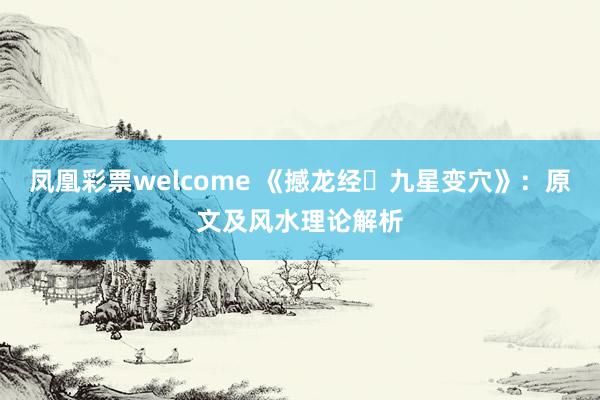 凤凰彩票welcome 《撼龙经・九星变穴》：原文及风水理论解析