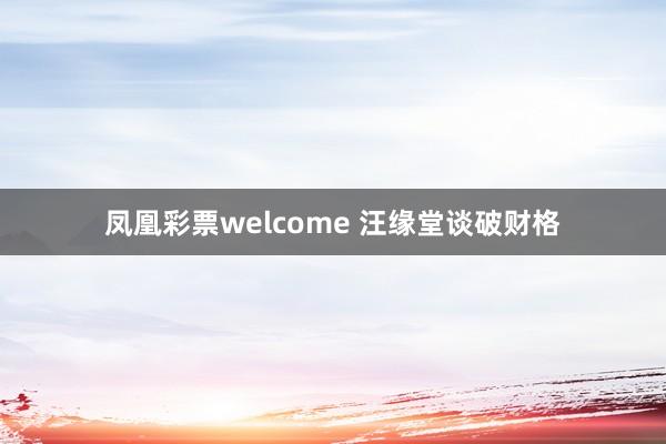 凤凰彩票welcome 汪缘堂谈破财格
