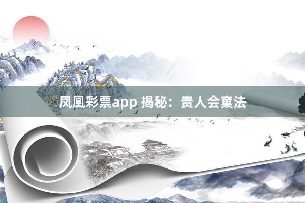 凤凰彩票app 揭秘：贵人会窠法