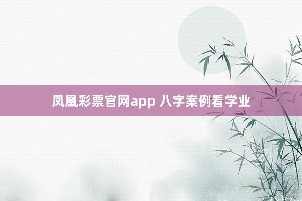 凤凰彩票官网app 八字案例看学业