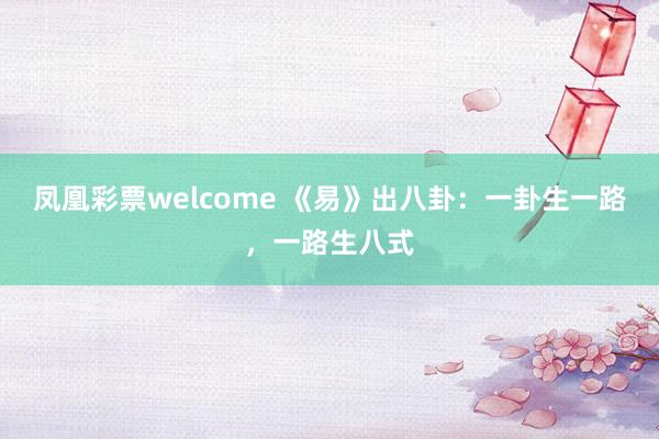 凤凰彩票welcome 《易》出八卦：一卦生一路，一路生八式