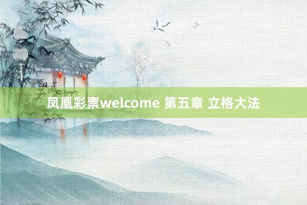 凤凰彩票welcome 第五章 立格大法