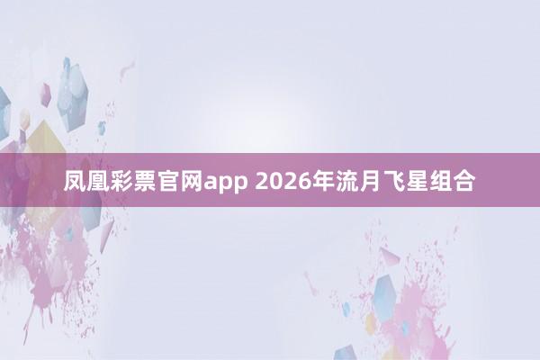 凤凰彩票官网app 2026年流月飞星组合