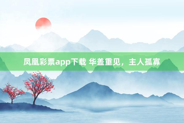 凤凰彩票app下载 华盖重见，主人孤寡