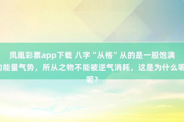 凤凰彩票app下载 八字“从格”从的是一股饱满的能量气势,所从之物不能被逆气消耗,这是为什么呢?