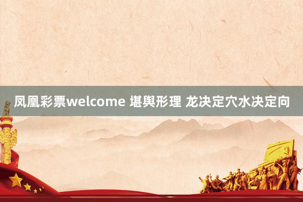 凤凰彩票welcome 堪舆形理 龙决定穴水决定向