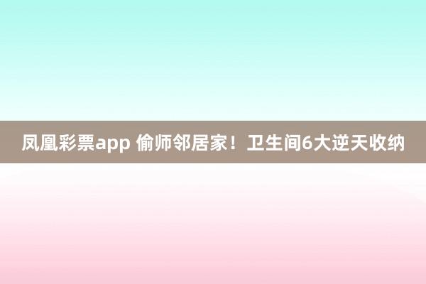 凤凰彩票app 偷师邻居家！卫生间6大逆天收纳