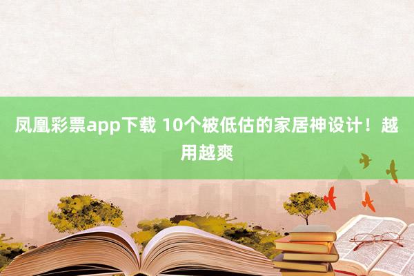 凤凰彩票app下载 10个被低估的家居神设计！越用越爽
