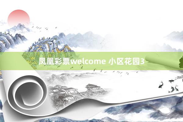 凤凰彩票welcome 小区花园3