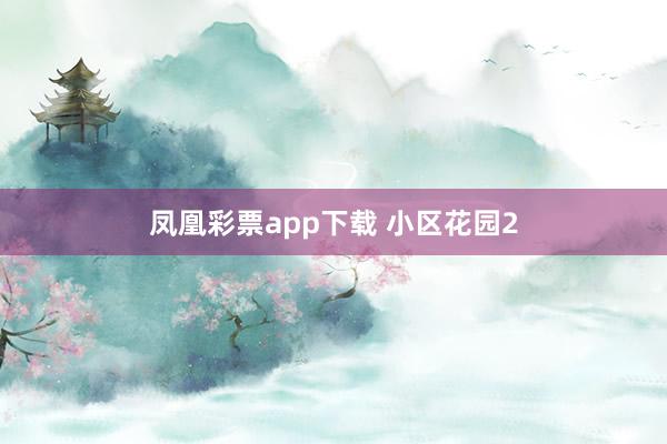 凤凰彩票app下载 小区花园2
