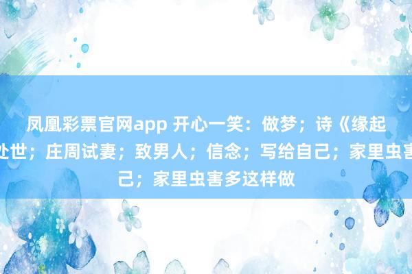 凤凰彩票官网app 开心一笑:做梦;诗《缘起》;为人处世;庄周试妻;致男人;信念;写给自己;家里虫害多这样做