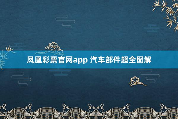 凤凰彩票官网app 汽车部件超全图解