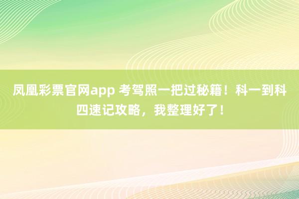 凤凰彩票官网app 考驾照一把过秘籍！科一到科四速记攻略，我整理好了！