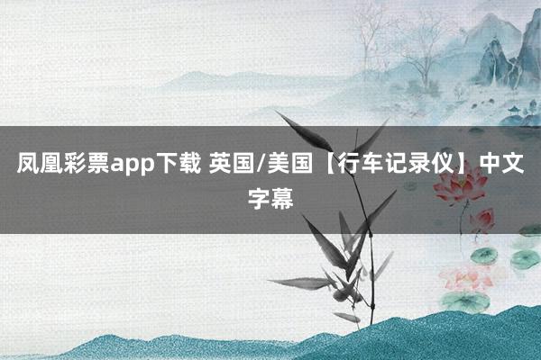 凤凰彩票app下载 英国/美国【行车记录仪】中文字幕