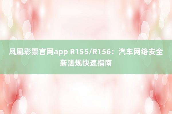 凤凰彩票官网app R155/R156：汽车网络安全新法规快速指南