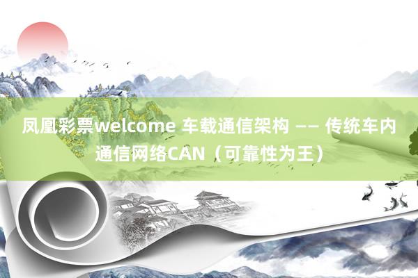 凤凰彩票welcome 车载通信架构 —— 传统车内通信网络CAN（可靠性为王）