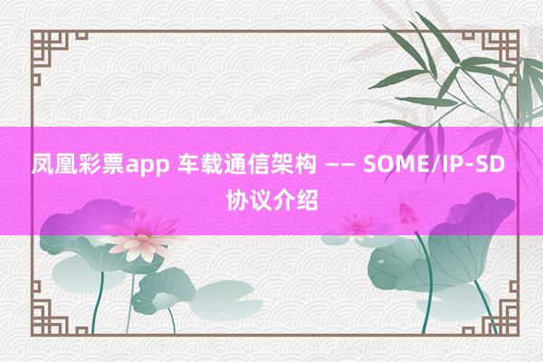 凤凰彩票app 车载通信架构 —— SOME/IP-SD 协议介绍