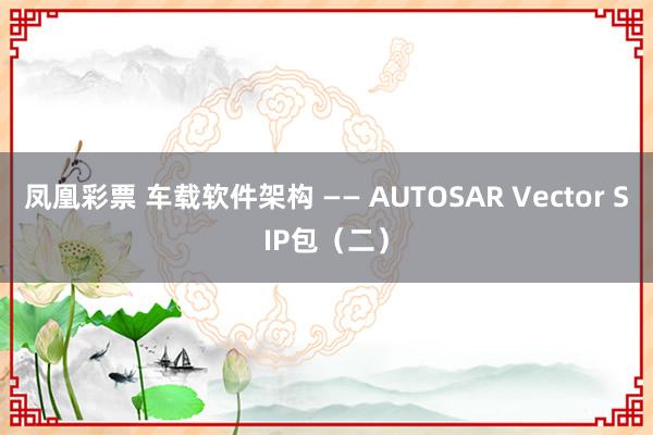 凤凰彩票 车载软件架构 —— AUTOSAR Vector SIP包（二）