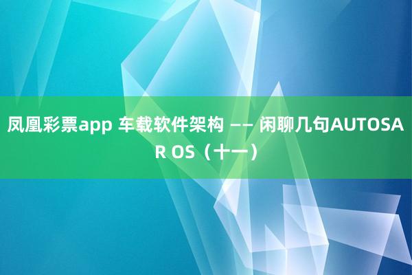 凤凰彩票app 车载软件架构 —— 闲聊几句AUTOSAR OS（十一）