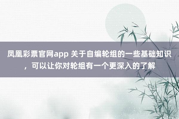 凤凰彩票官网app 关于自编轮组的一些基础知识，可以让你对轮组有一个更深入的了解