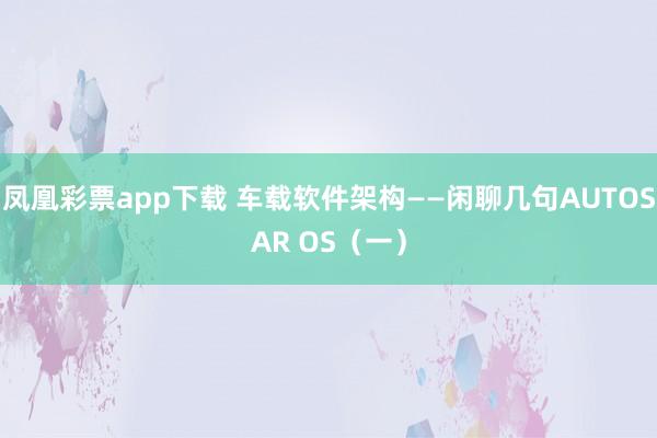 凤凰彩票app下载 车载软件架构——闲聊几句AUTOSAR OS（一）