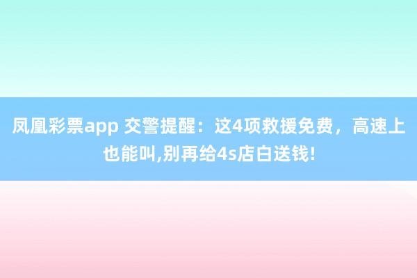 凤凰彩票app 交警提醒：这4项救援免费，高速上也能叫,别再给4s店白送钱!