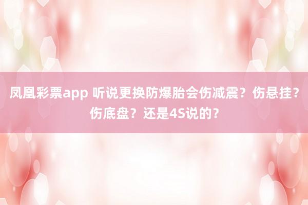 凤凰彩票app 听说更换防爆胎会伤减震？伤悬挂？伤底盘？还是4S说的？