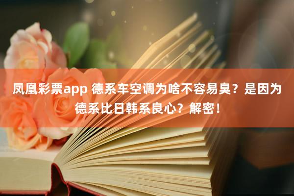 凤凰彩票app 德系车空调为啥不容易臭？是因为德系比日韩系良心？解密！