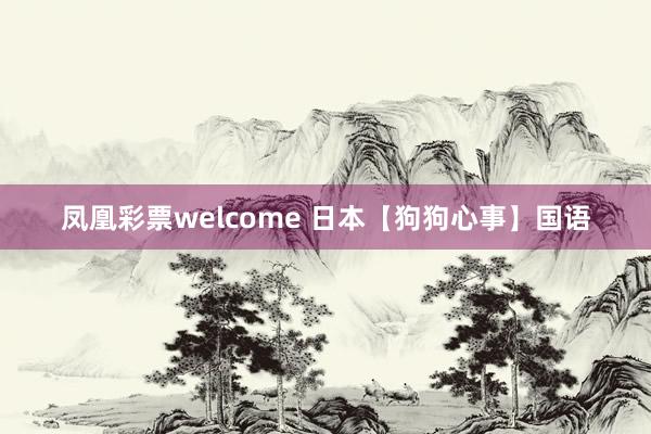 凤凰彩票welcome 日本【狗狗心事】国语