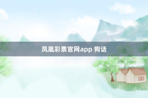 凤凰彩票官网app 狗话