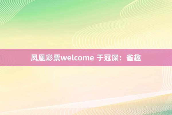 凤凰彩票welcome 于冠深:雀趣