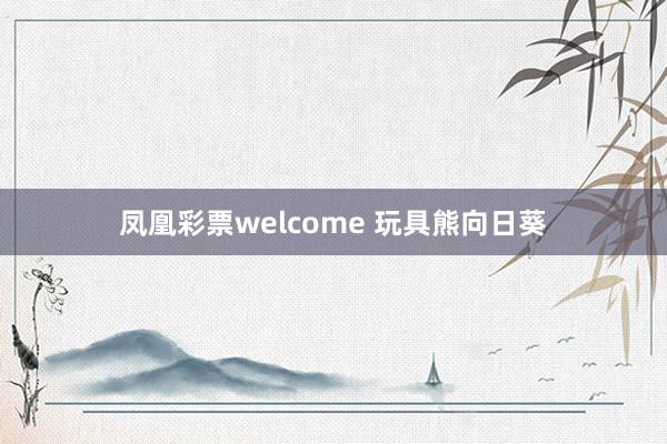 凤凰彩票welcome 玩具熊向日葵