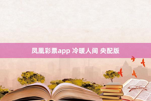 凤凰彩票app 冷暖人间 央配版