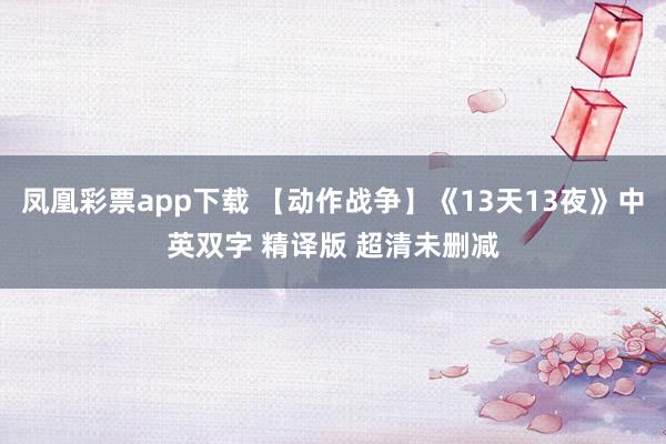 凤凰彩票app下载 【动作战争】《13天13夜》中英双字 精译版 超清未删减