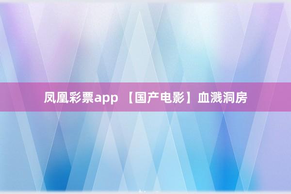 凤凰彩票app 【国产电影】血溅洞房