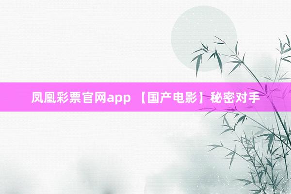 凤凰彩票官网app 【国产电影】秘密对手