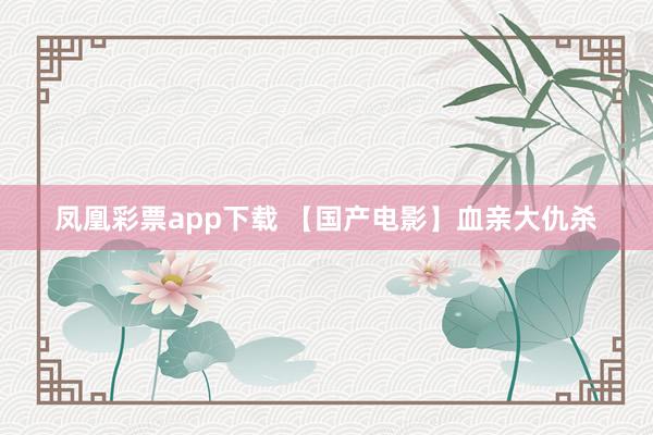 凤凰彩票app下载 【国产电影】血亲大仇杀