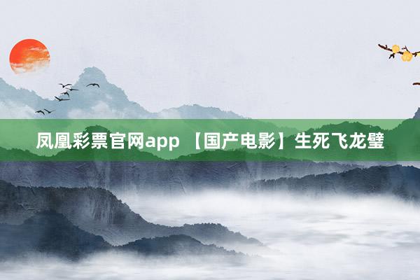 凤凰彩票官网app 【国产电影】生死飞龙璧