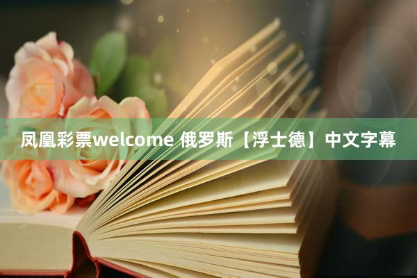 凤凰彩票welcome 俄罗斯【浮士德】中文字幕